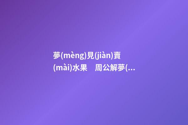 夢(mèng)見(jiàn)賣(mài)水果　周公解夢(mèng)之夢(mèng)到賣(mài)水果